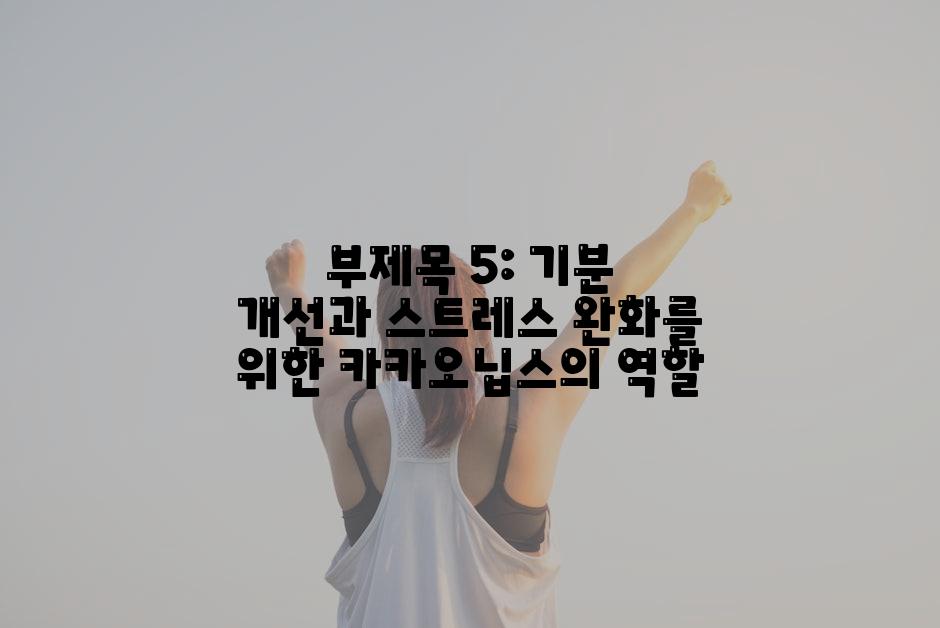 부제목 5: 기분 개선과 스트레스 완화를 위한 카카오닙스의 역할