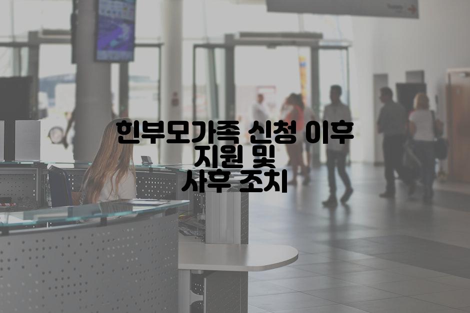 힌부모가족 신청 이후 지원 및 사후 조치