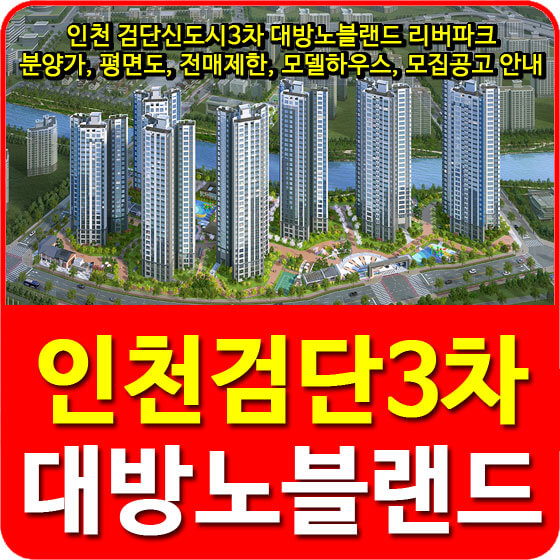  인천 검단신도시3차 대방노블랜드 리버파크 분양가, 평면도, 전매제한, 모델하우스, 모집공고 안내