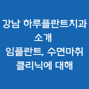  강남 하루플란트치과 소개 및 임플란트, 수면마취클리닉에 대해