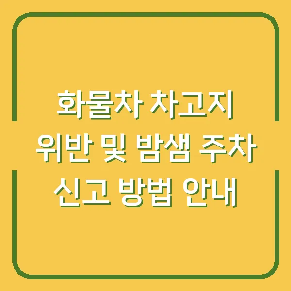 화물차 차고지 위반 및 밤샘 주차 신고 방법 안내