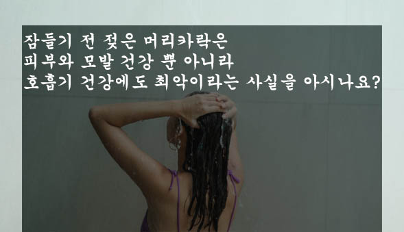 잠들기 전 젖은 머리카락은 피부와 모발 건강 뿐 아니라 호흡기 건강에도 최악이라는 사실을 아시나요?