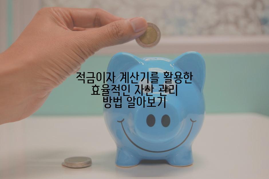 적금이자 계산기를 활용한 효율적인 자산 관리 방법 알아보기