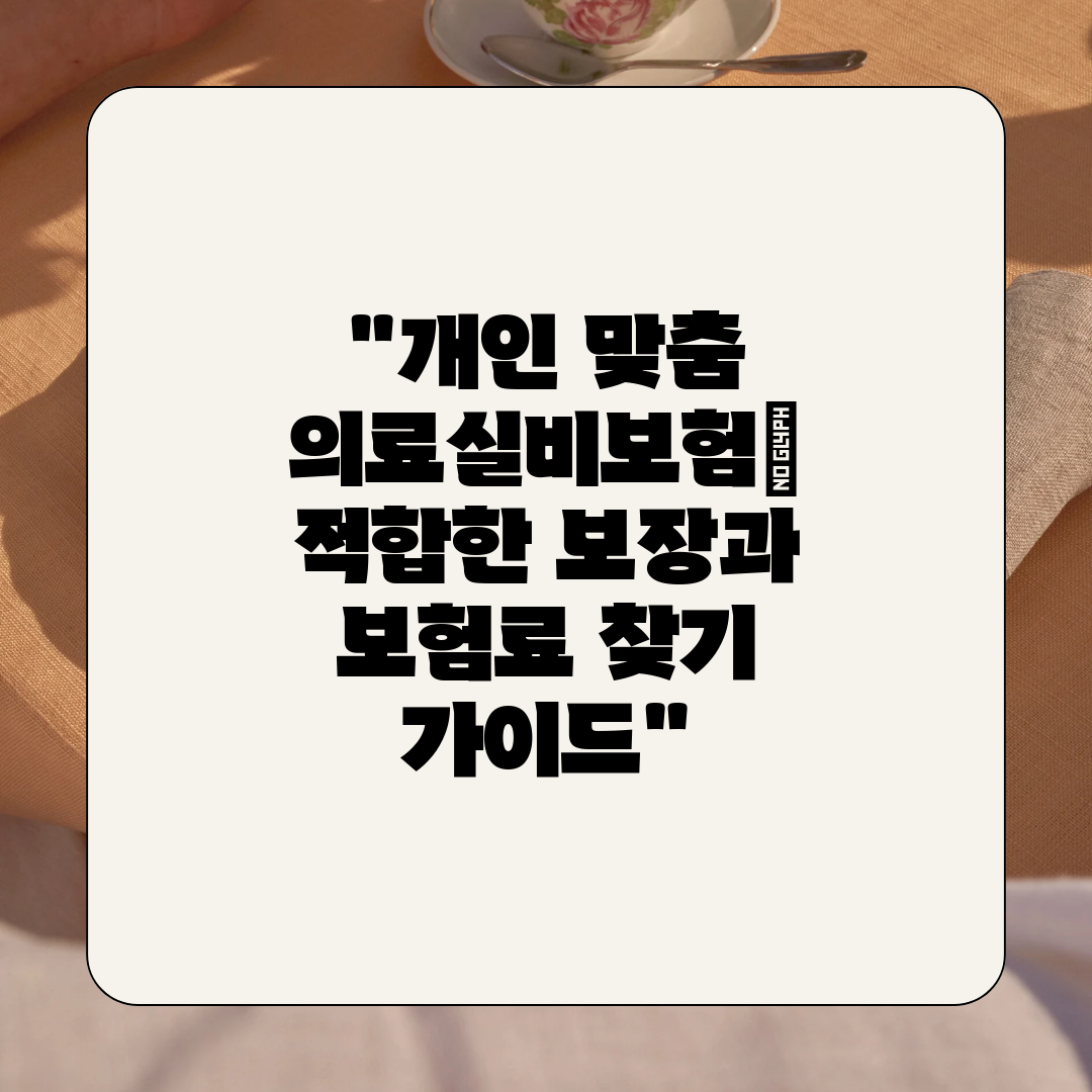 개인 맞춤 의료실비보험 적합한 보장과 보험료 찾기 가이