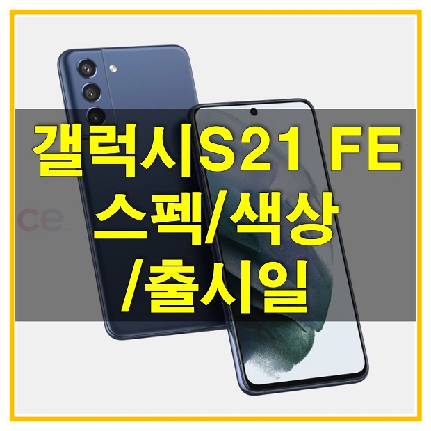  갤럭시 S21 FE, 갤럭시 S20 FE의 인기를 이어갈 수 있을까? 예상 스펙과 디자인, 색상 그리고 출시일에 대해 알아보자!