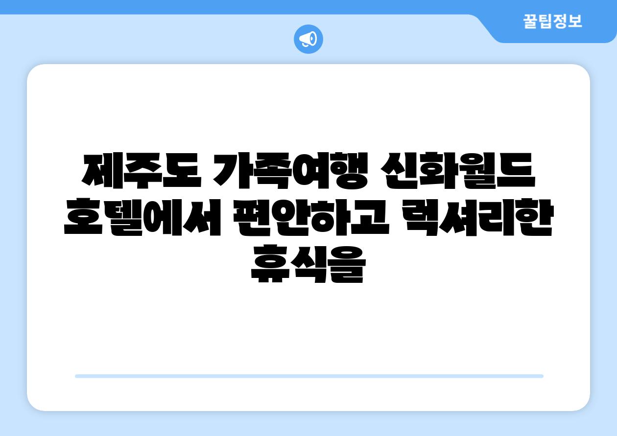 제주도 가족여행 신화월드 호텔에서 편안하고 럭셔리한 휴식을