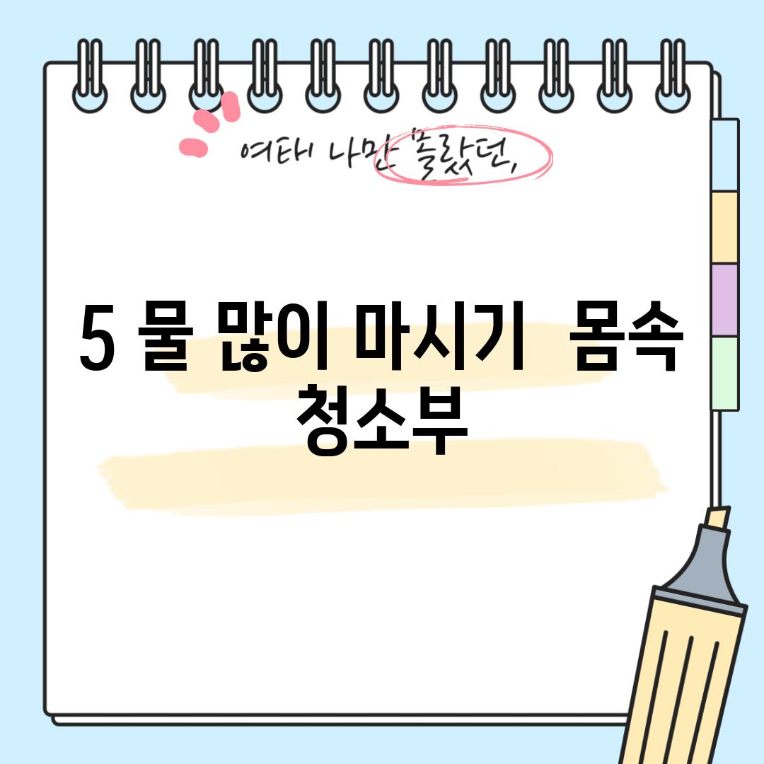 5. 물 많이 마시기:  몸속 청소부