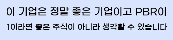  이 기업은 정말 좋은 기업이고, PBR이 1이라면 좋은 주식이 아니라 생각할 수 있습니다.