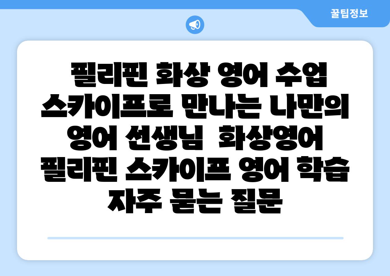 필리핀 화상 영어 수업 스카이프로 만나는 나만의 영어 선생님  화상영어 필리핀 스카이프 영어 학습 자주 묻는 질문