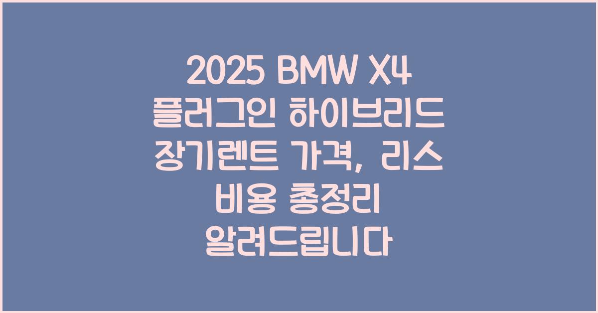 2025 BMW X4 플러그인 하이브리드 장기렌트 가격, 리스 비용 총정리