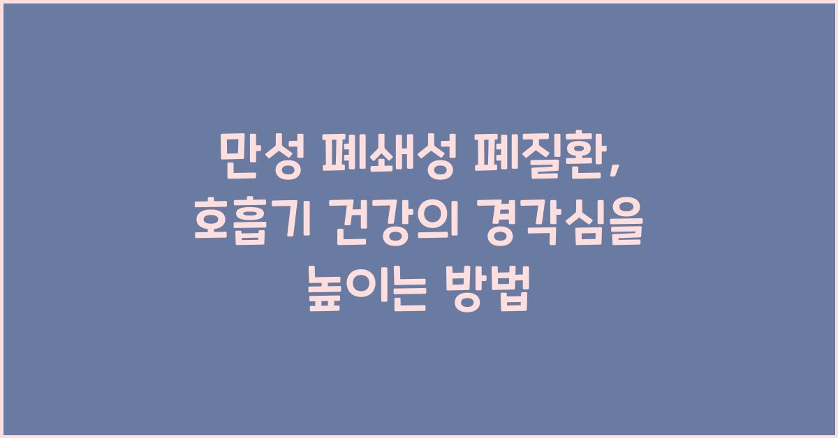 만성 폐쇄성 폐질환, 호흡기 건강의 경각심  