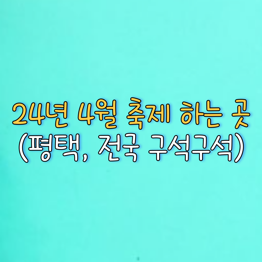  24년 4월 축제 하는 곳 (평택, 전국 구석구석)