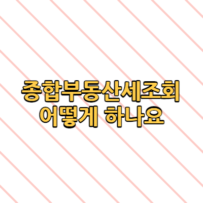  종합부동산세조회 세금 어떻게 하나요(+홈텍스 내용정리)