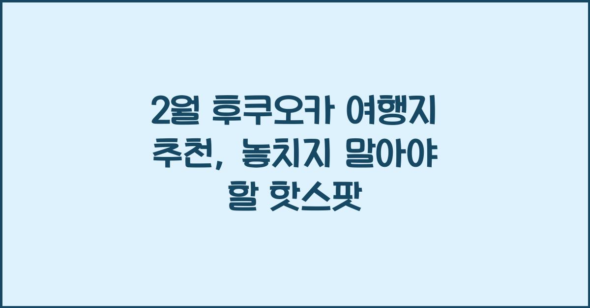 2월 후쿠오카 여행지 추천