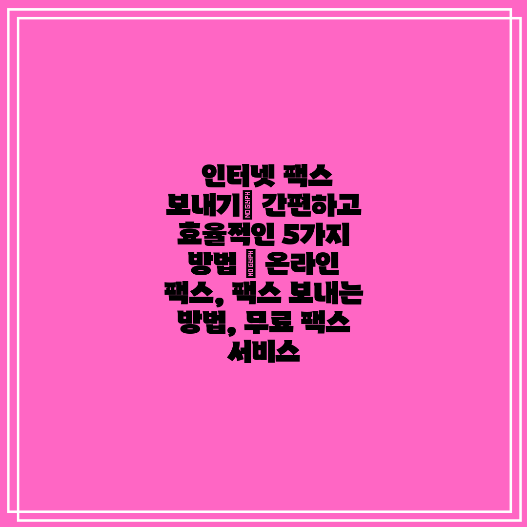  인터넷 팩스 보내기 간편하고 효율적인 5가지 방법  