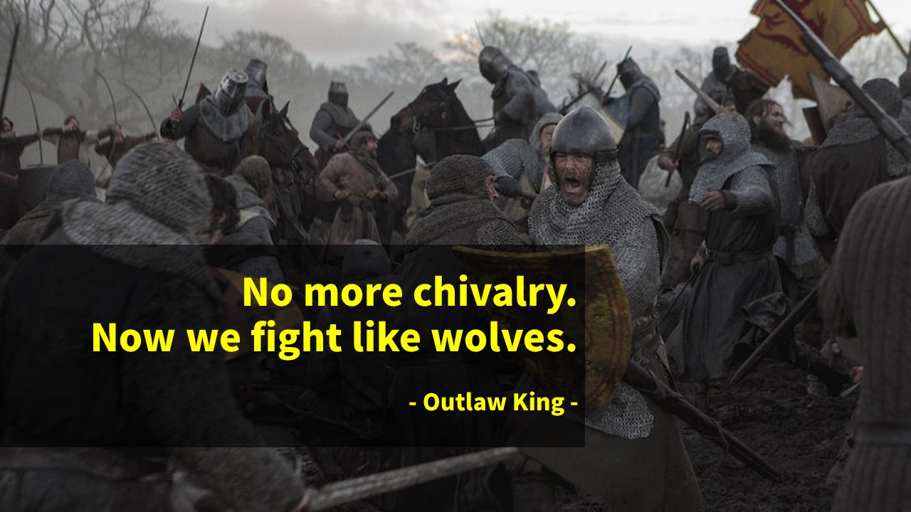 No more chivalry. 

Now we fight like wolves!

- Outlaw King -