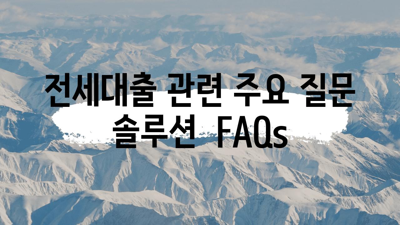 전세대출 관련 주요 질문  솔루션  FAQs