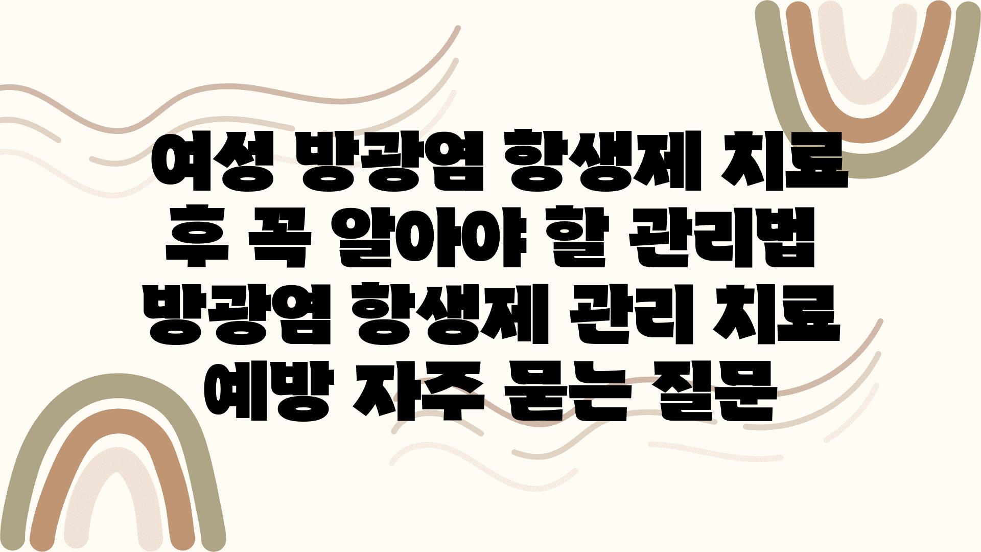  여성 방광염 항생제 치료 후 꼭 알아야 할 관리법  방광염 항생제 관리 치료 예방 자주 묻는 질문