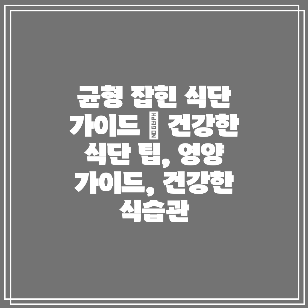 균형 잡힌 식단 가이드  건강한 식단 팁, 영양 가이드