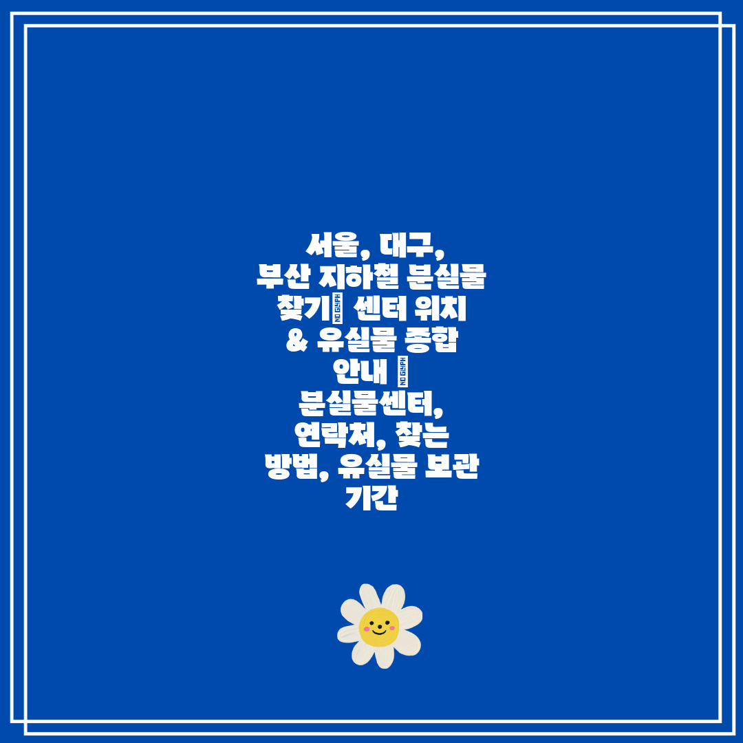  서울, 대구, 부산 지하철 분실물 찾기 센터 위치 &