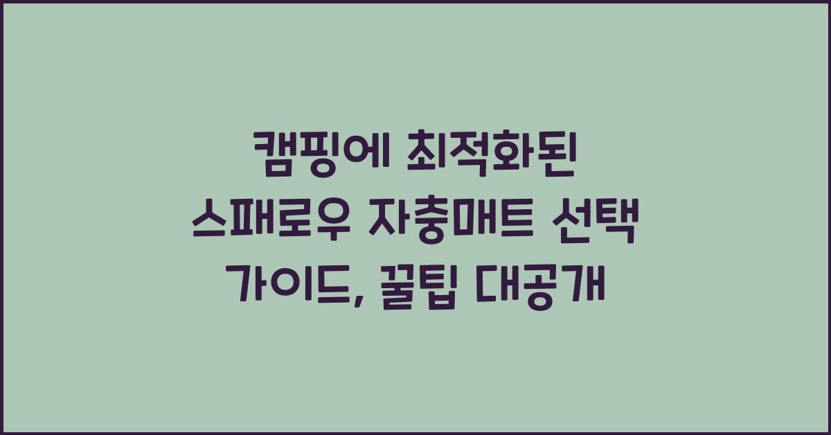 캠핑에 최적화된 스패로우 자충매트 선택 가이드