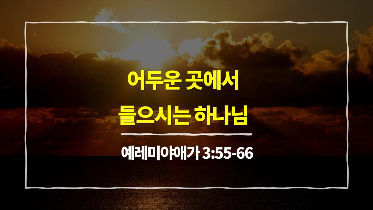 예레미야애가 3장 55절-66절, 어두운 곳에서 들으시는 하나님 - 매일성경 큐티 10분 새벽설교