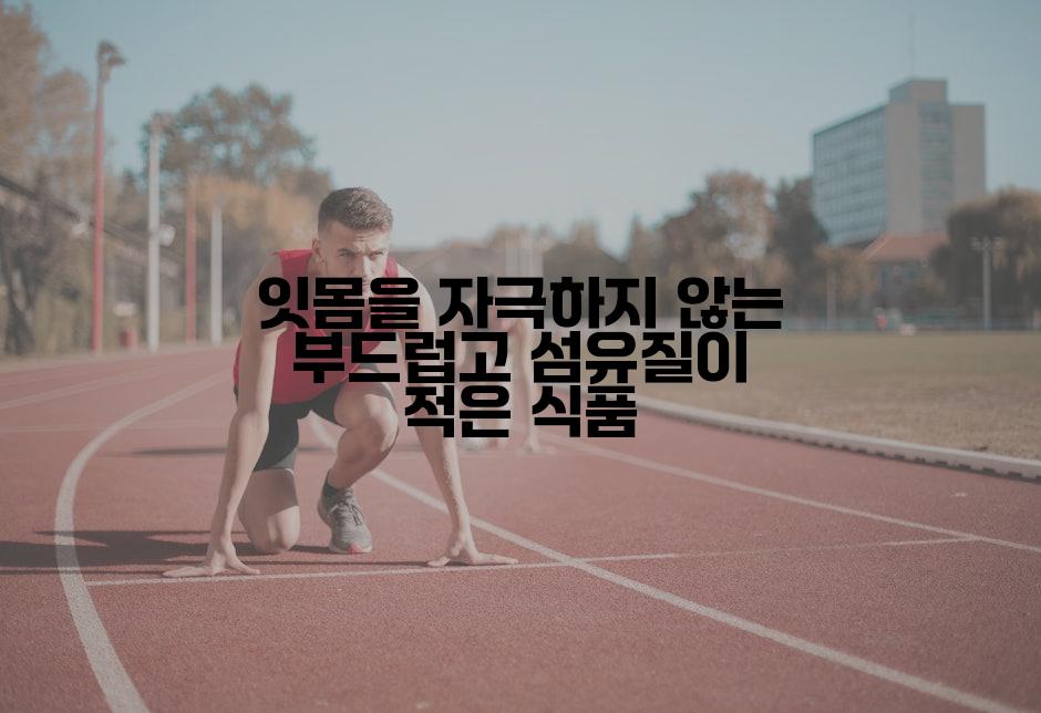 잇몸을 자극하지 않는 부드럽고 섬유질이 적은 식품