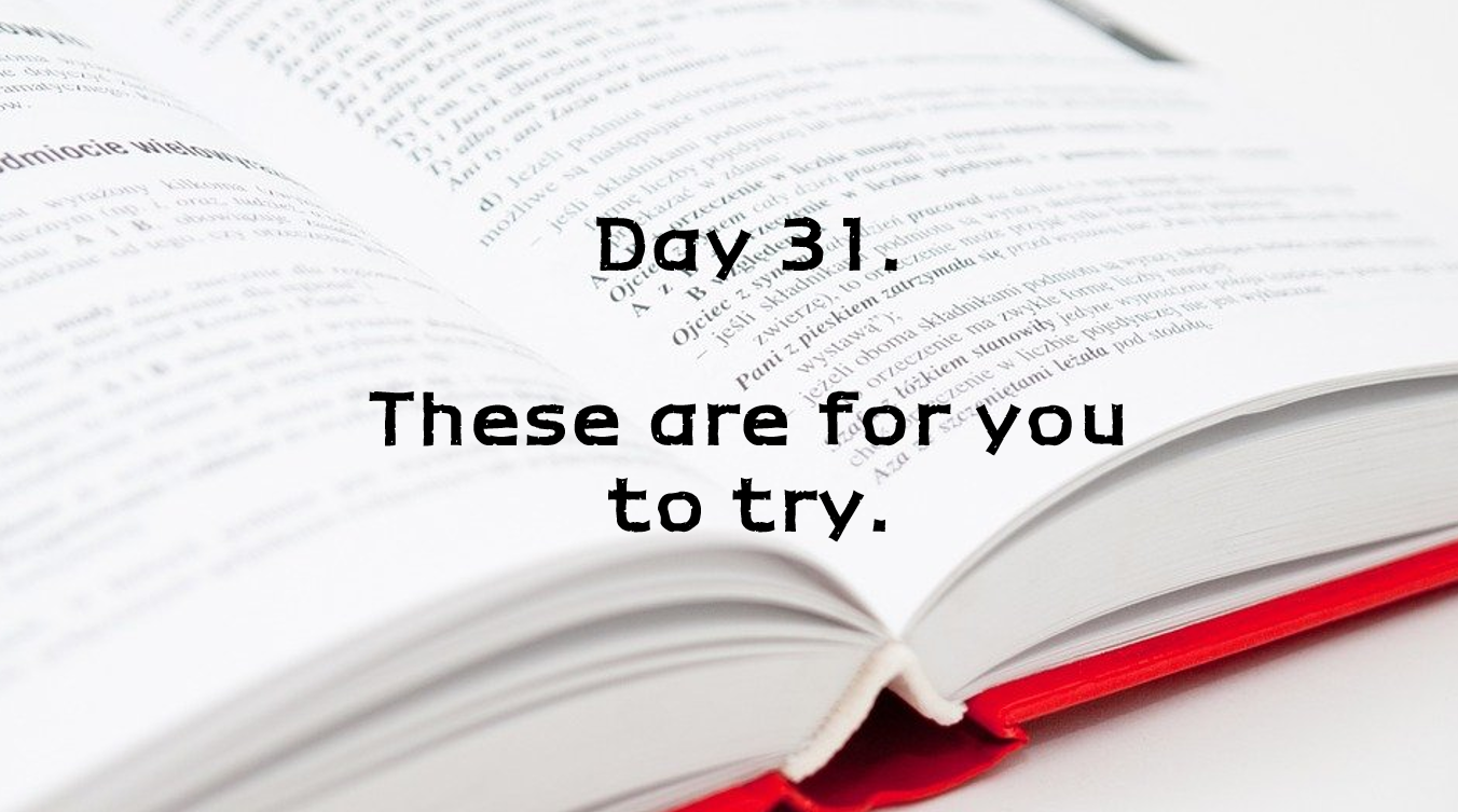  Day 31. These are for you to try.