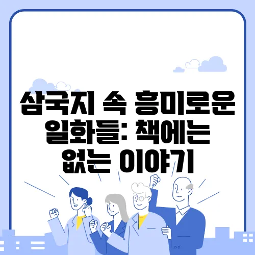 삼국지 속 흥미로운 일화들: 책에는 없는 이야기