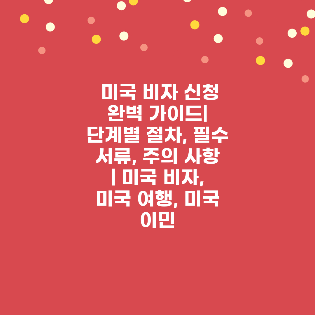  미국 비자 신청 완벽 가이드 단계별 절차, 필수 서류