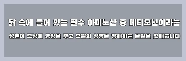  닭 속에 들어 있는 필수 아미노산 중 메티오닌이라는 성분이 모낭에 영양을 주고 모발의 성장을 방해하는 물질을 없애줍니다