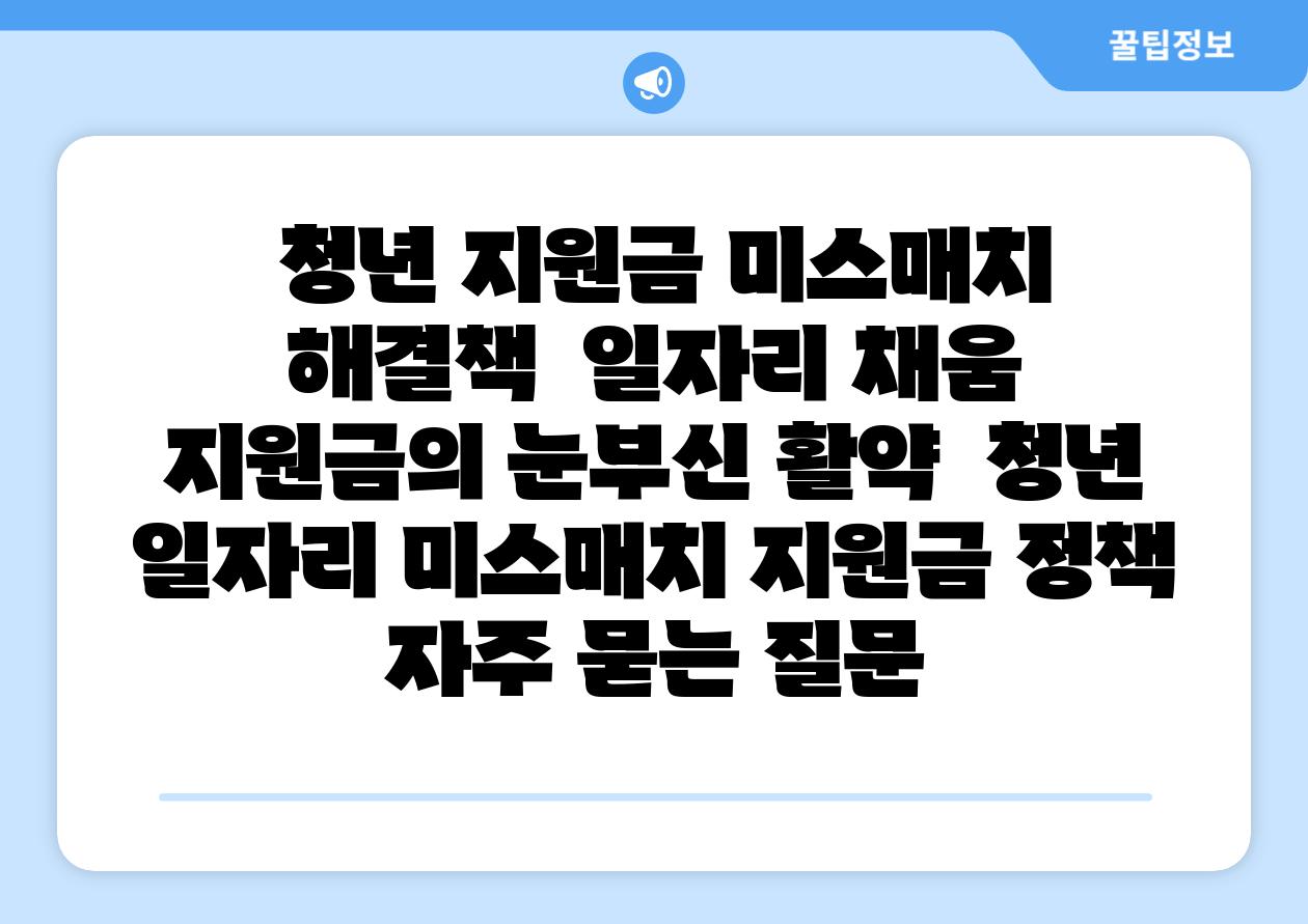 청년 지원금 미스매치 해결책 일자리 채움 지원금의 눈부신 활약 청년 일자리 미스매치 지원금 정책 자주 묻는 질문
