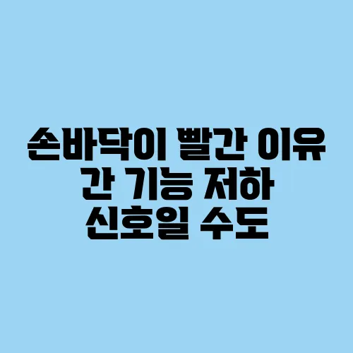 손바닥이 빨간 이유 간 기능 저하 신호일 수도