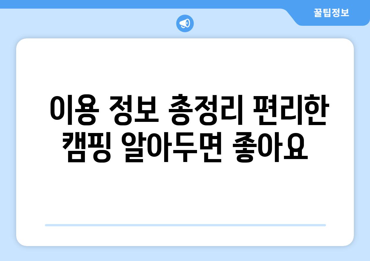  이용 정보 총정리 편리한 캠핑 알아두면 좋아요