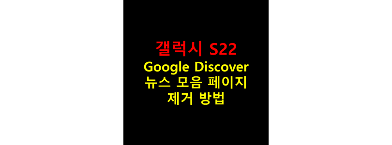 Galaxy-S22에서-Google-디스커버라는-뉴스-모음-페이지를-비활성화시켜-꺼줌으로써-홈-화면-페이지에서-제거하는-설정-방법-썸네일