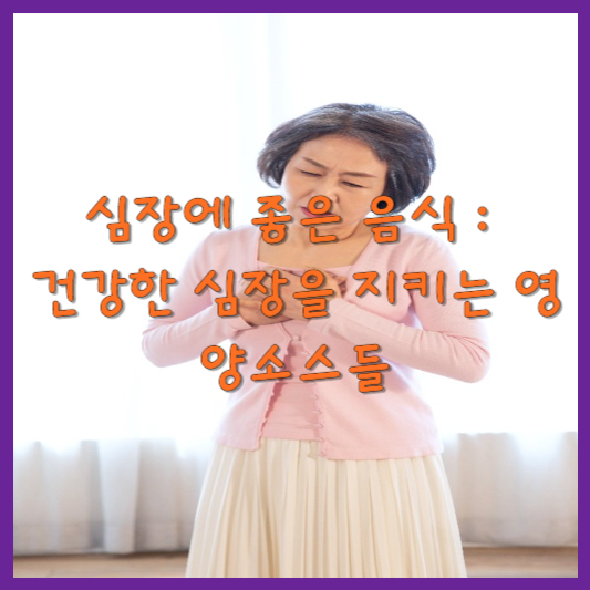  심장에 좋은 음식 : 건강한 심장을 지키는 영양소스들