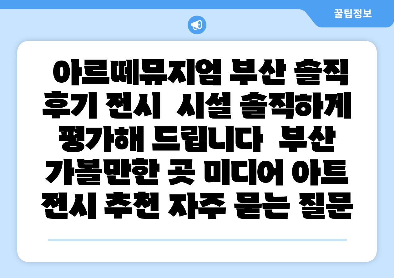 아르떼뮤지엄 부산 솔직 후기 전시 시설 솔직하게 평가해 제공합니다 부산 가볼만한 곳 미디어 아트 전시 추천 자주 묻는 질문