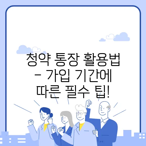 청약 통장 활용법 – 가입 기간에 따른 필수 팁!
