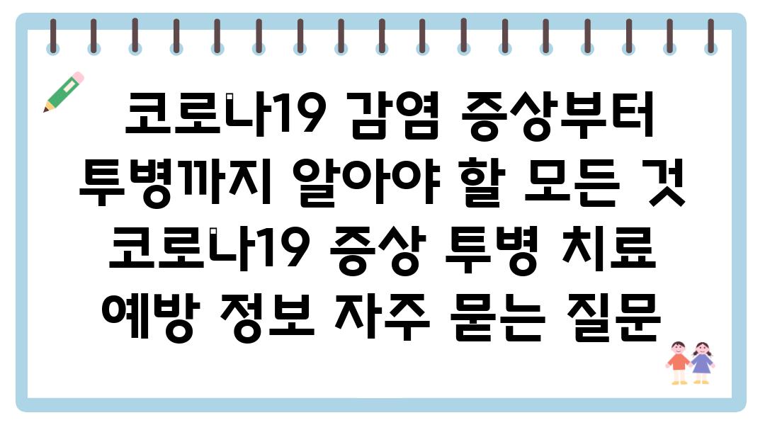  코로나19 감염 증상부터 투병까지 알아야 할 모든 것  코로나19 증상 투병 치료 예방 정보 자주 묻는 질문