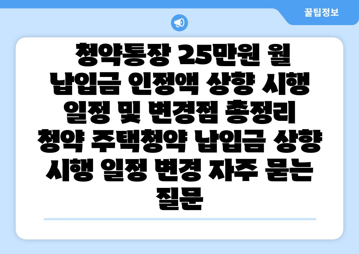  청약통장 25만원 월 납입금 인정액 상향 시행 일정 및 변경점 총정리  청약 주택청약 납입금 상향 시행 일정 변경 자주 묻는 질문