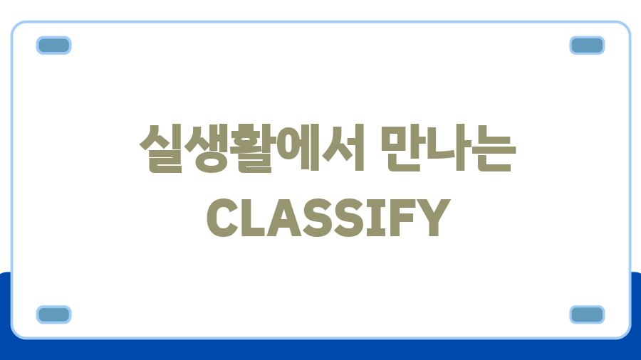 CLASSIFY, 세상을 **분류**하는 놀라운 **힘**! 그 **비밀**은? - 실생활에서 만나는 CLASSIFY CLASSIFY, 세상을 **분류**하는 놀라운 **힘**! 그 **비밀**은? - 실생활에서 만나는 CLASSIFY
