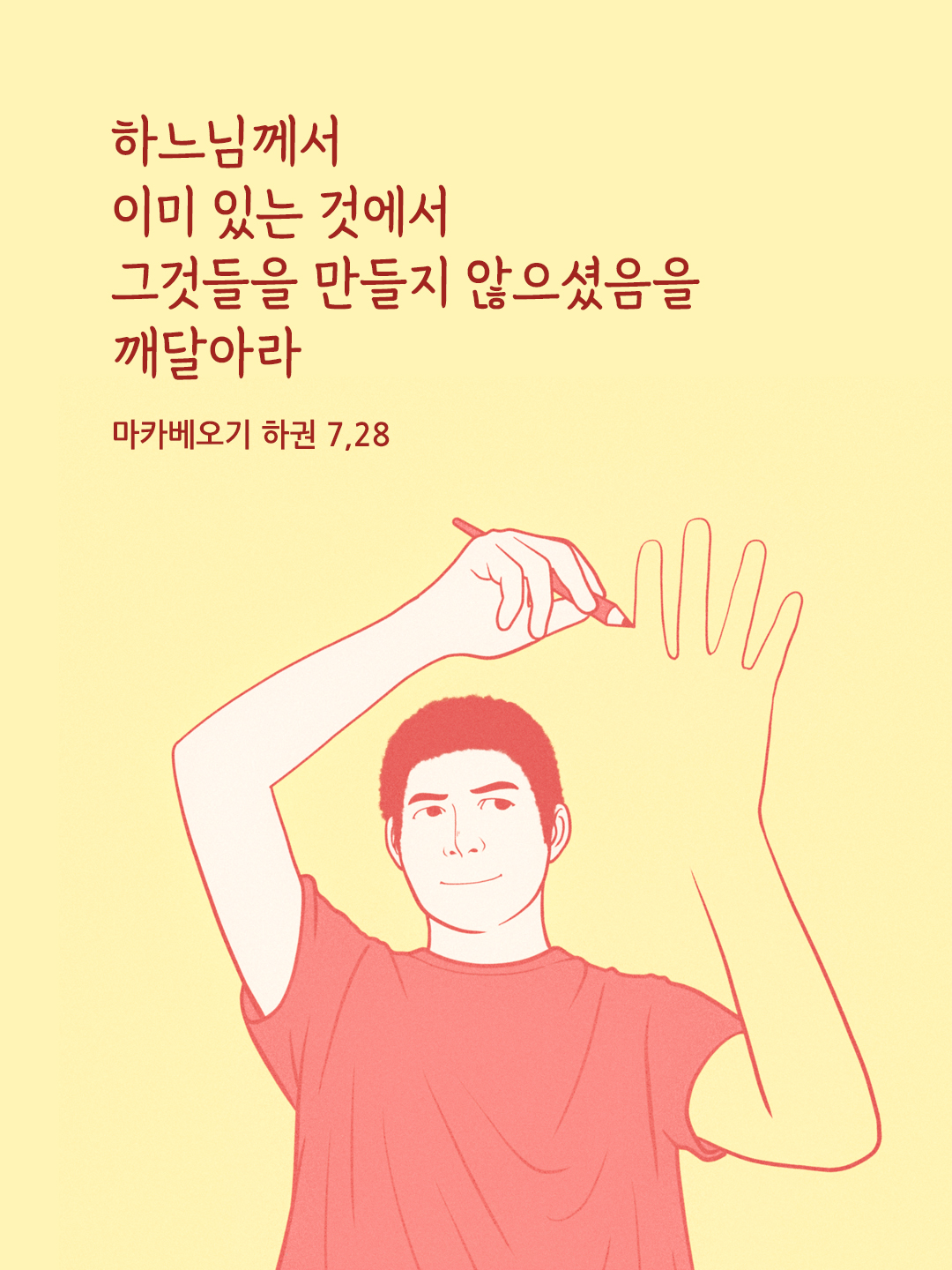 하느님께서 이미 있는 것에서 그것들을 만들지 않으셨음을 깨달아라. (마카베오기 하권 7&#44;28)