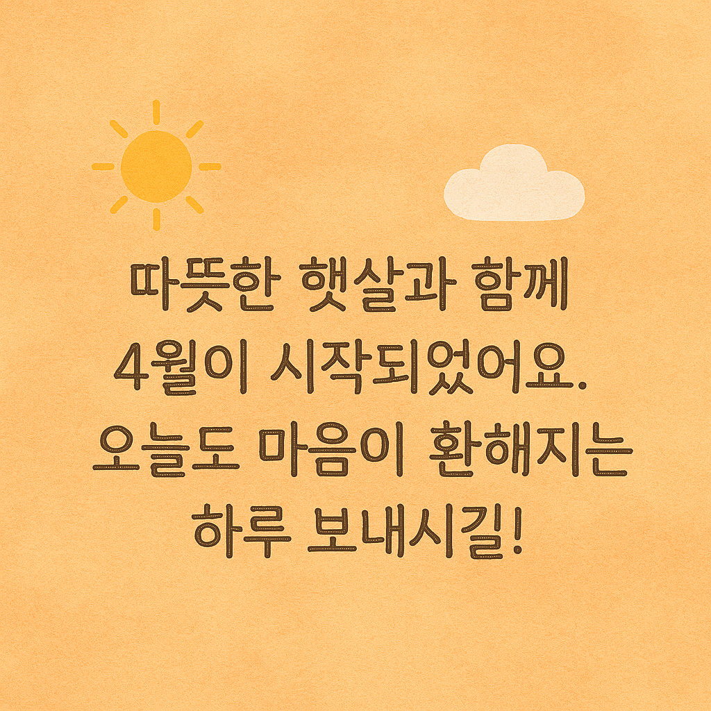 따뜻한 햇살과 함께 4월이 시작되었어요. 오늘도 마음이 환해지는 하루 보내시길