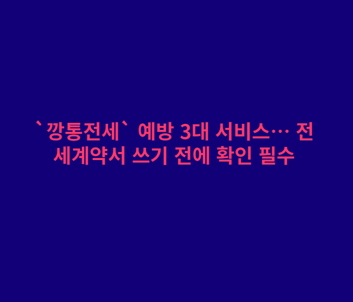 `깡통전세` 예방 3대 서비스… 전세계약서 쓰기 전에 확인 필수