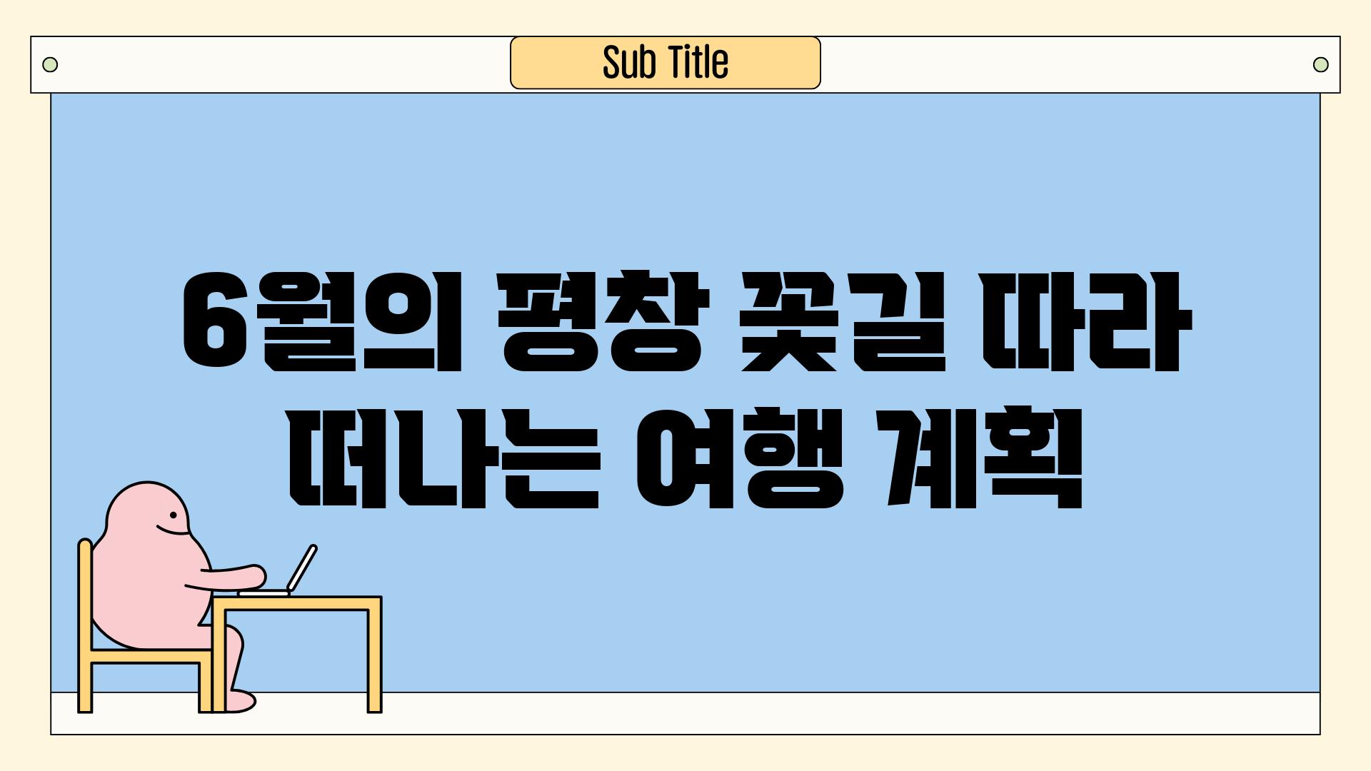 6월의 평창, 꽃길 따라 떠나는 여행 계획