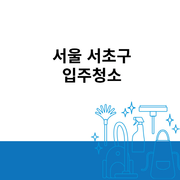 서울-서초구-입주청소-이사청소-잘하는-곳-추천-아파트-원룸-오피스텔-사무실-비용