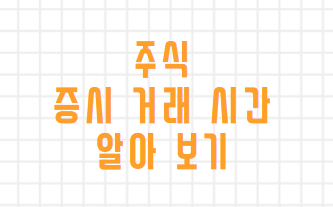  국내 증시 거래 시간, 휴무일, 시간외거래 알아보기