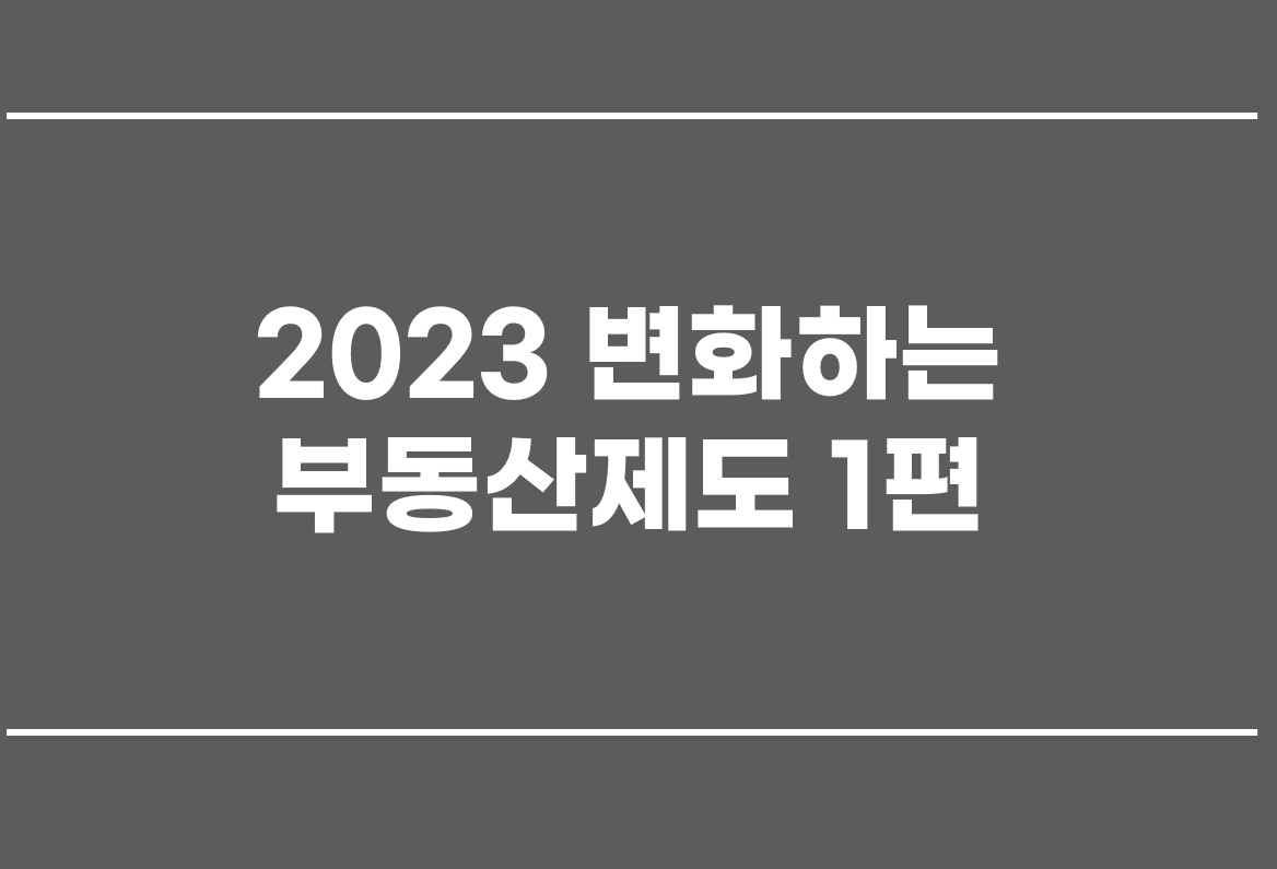  2023 변화하는 부동산제도 1편