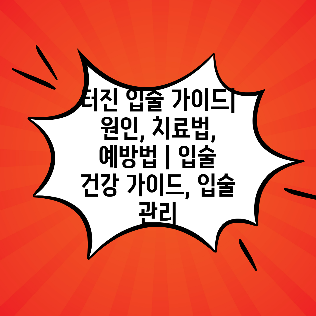 터진 입술 가이드 원인, 치료법, 예방법  입술 건강 