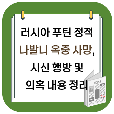  러시아 푸틴 정적 나발니 옥중 사망, 시신 발견 및 의혹 정리